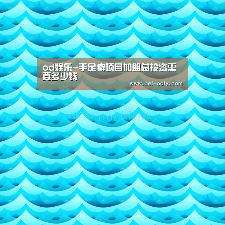 od娱乐-手足癣项目加盟总投资需要多少钱(图2) od娱乐